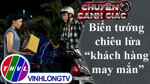 Chuyện cảnh giác: Biến tướng chiêu lừa "khách hàng may mắn"