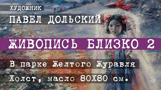 ЖИВОПИСЬ БЛИЗКО 2. Художник Павел Дольский. В ПАРКЕ ЖЕЛТОГО ЖУРАВЛЯ. Фактуры, касания, лессировки.