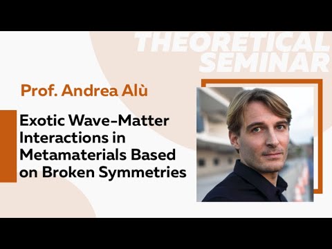 Exotic Wave-Matter Interactions in Metamaterials Based on Broken Symmetries | Prof. Andrea Alù