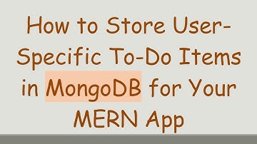 How to Store User-Specific To-Do Items in MongoDB for Your MERN App