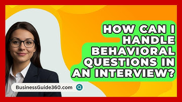 How Can I Handle Behavioral Questions in an Interview? - BusinessGuide360.com