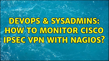 DevOps & SysAdmins: How to monitor Cisco IPsec VPN with Nagios? (3 Solutions!!)