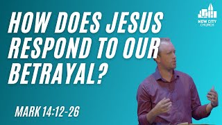 Mark: How Does Jesus Respond When We Betray Him (Mark 14:12-26)
