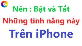 Những tính năng nên bật và tắt trên iPhone = rất quan trọng nhất định phải biết