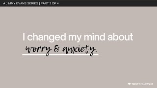I Changed My Mind About Worry and Anxiety | Jimmy Evans | I Changed My Mind