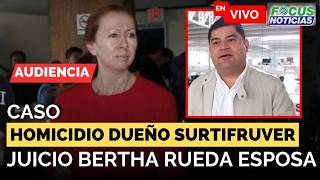 EN VIVO | Audiencia Caso HOMICIDIO Dueño SURTIFRUVER - JUICIO Esposa BERTHA RUEDA #FocusNoticias