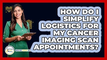 How Do I Simplify Logistics For My Cancer Imaging Scan Appointments? - Oncology Support Network
