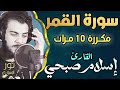 سورة القمر مكررة 10 مرات اسلام صبحي تلاوة جميلة هادئة تريح النفس أغتزل العالم وأستمع للقرآن 