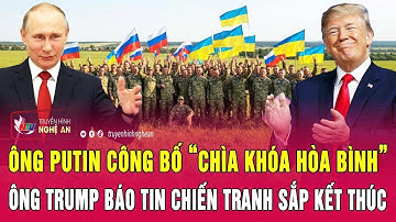 Điểm nóng: Ông Putin công bố “chìa khóa hòa bình”, ông Trump báo tin chiến tranh sắp kết thúc