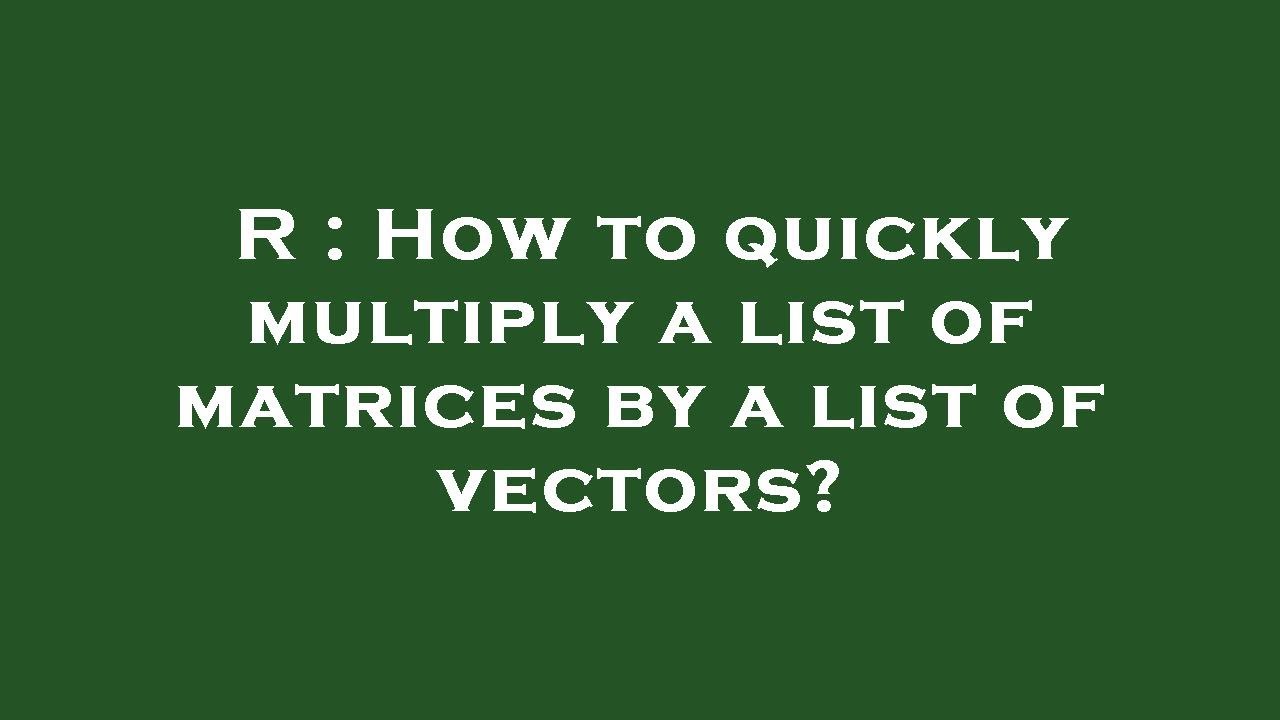 R How To Quickly Multiply A List Of Matrices By A List Of Vectors r-how-to-quickly-multiply-a-list-of-matrices-by-a-list-of-vectors