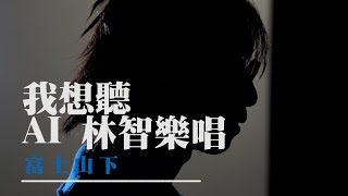 我想聽 AI 林智樂 唱 富士山下！｜林智樂｜Felix｜忘記趁早｜富士山下