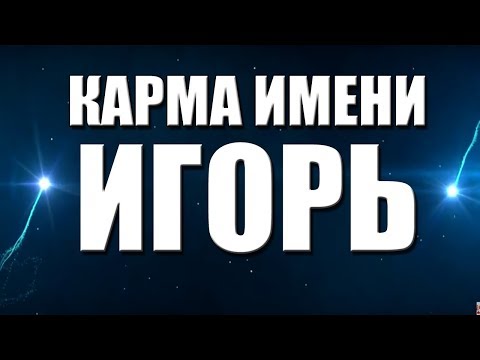 КАРМА ИМЕНИ ИГОРЬ. ТИПИЧНАЯ СУДЬБА ИГОРЯ.