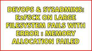 DevOps &amp; SysAdmins: e2fsck on large filesystem fails with Error : Memory Allocation Failed