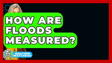 How Are Floods Measured? - Weather Watchdog