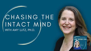 Chasing the Intact Mind with Amy Lutz, Ph.D. | Reimagining the Good Life podcast