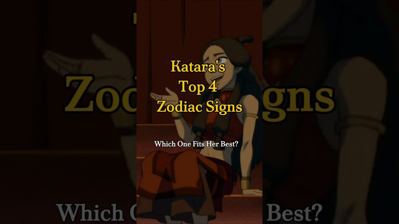 Katara's Top 4 Zodiac Signs 😇🧐