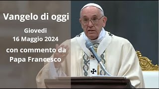 Vangelo di Oggi - Giovedi 16 Maggio 2024 con commento da Papa Francesco
