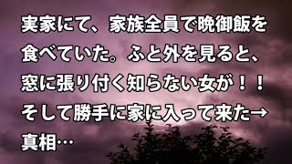 【修羅場　衝撃】実家にて、家族全員で晩御飯を食べていた。ふと外を見ると、窓に張り付く知らない女が！！そして勝手に家に入って来た→ 真相… 【修羅場・衝撃体験をお送りします】