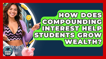 How Does Compounding Interest Help Students Grow Wealth? - Investing As A Student