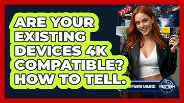 Are Your Existing Devices 4K Compatible? How To Tell. - NextGen Viewing and Audio