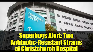 Superbugs Alert: Two Antibiotic-Resistant Strains at Christchurch Hospital