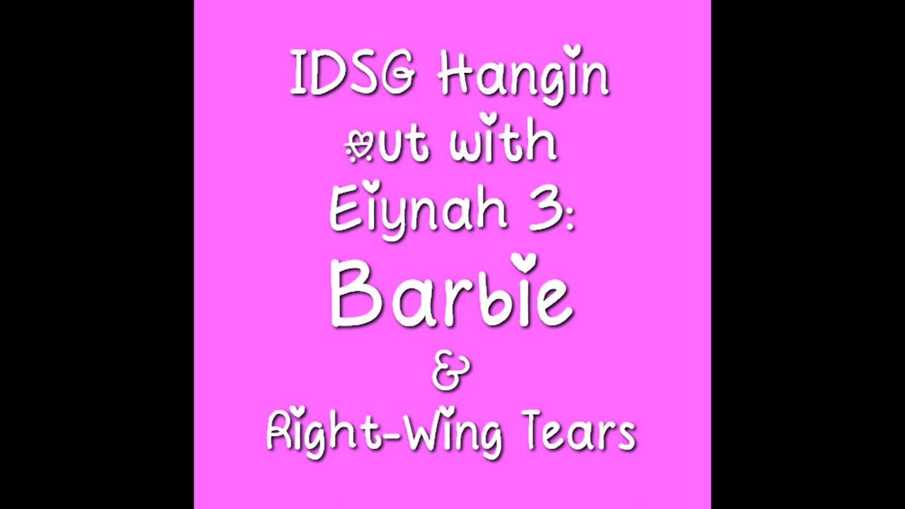 IDSG Hangin' Out with Eiynah 3: Barbie and Right-Wing Tears