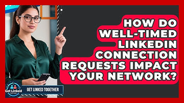 How Do Well-timed LinkedIn Connection Requests Impact Your Network? - Get Linked Together