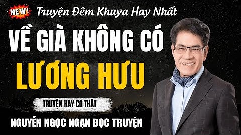 Nguyễn Ngọc Ngạn Đọc Truyện | VỀ GIÀ KHÔNG CÓ LƯƠNG HƯU | Nguyễn Ngọc Ngạn Kể Truyện Đêm Khuya