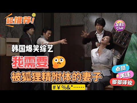 韩国爆笑综艺 如果妻子被狐狸精附体，你会怎么办呢