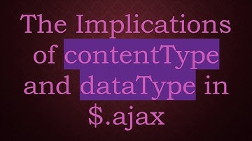The Implications of contentType and dataType in $.ajax