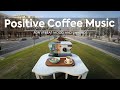 Positive Coffee Music Happy Jazz With Morning Bossa Nova Radio For Upbeat Mood And Unwind Positive Coffee Music Happy Jazz With Morning Bossa Nova Radio For Upbeat Mood And Unwind