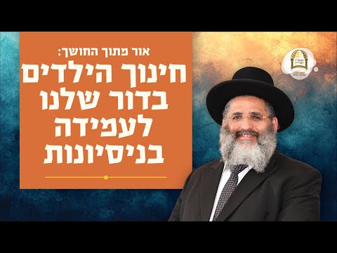 אור מתוך החושך: חינוך הילדים בדור שלנו לעמידה בניסיונות | הרב ישראל אברג'ל שליט"א