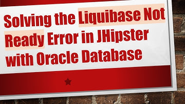 Solving the Liquibase Not Ready Error in JHipster with Oracle Database