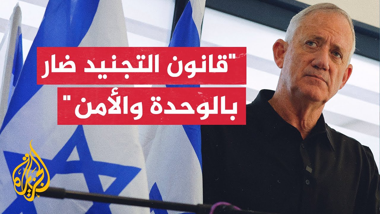 عضو مجلس الحرب الإسرائيلي غانتس: سنترك الحكومة إذا تم إقرار قانون التجنيد الجديد