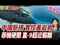 菲機闖黃岩島遭解放軍直-9貼身驅離!海空對峙全面升級?北京開始實管黃岩島!禁捕禁採新規全面上路!【#全球大爆卦】精華版