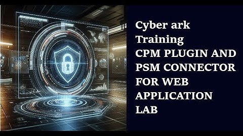 CPM PLUGIN EN PSM CONNECTOR VOOR WEB APPLICATION LAB | Cyber Ark Training