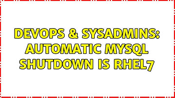 DevOps & SysAdmins: Automatic MySQL shutdown is RHEL7 (2 Solutions!!)