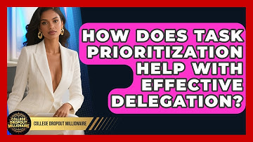 How Does Task Prioritization Help With Effective Delegation? - College Dropout Millionaire