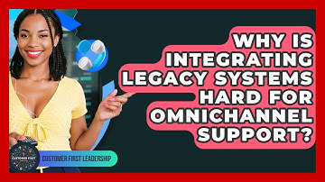 Why Is Integrating Legacy Systems Hard For Omnichannel Support? - Customer First Leadership
