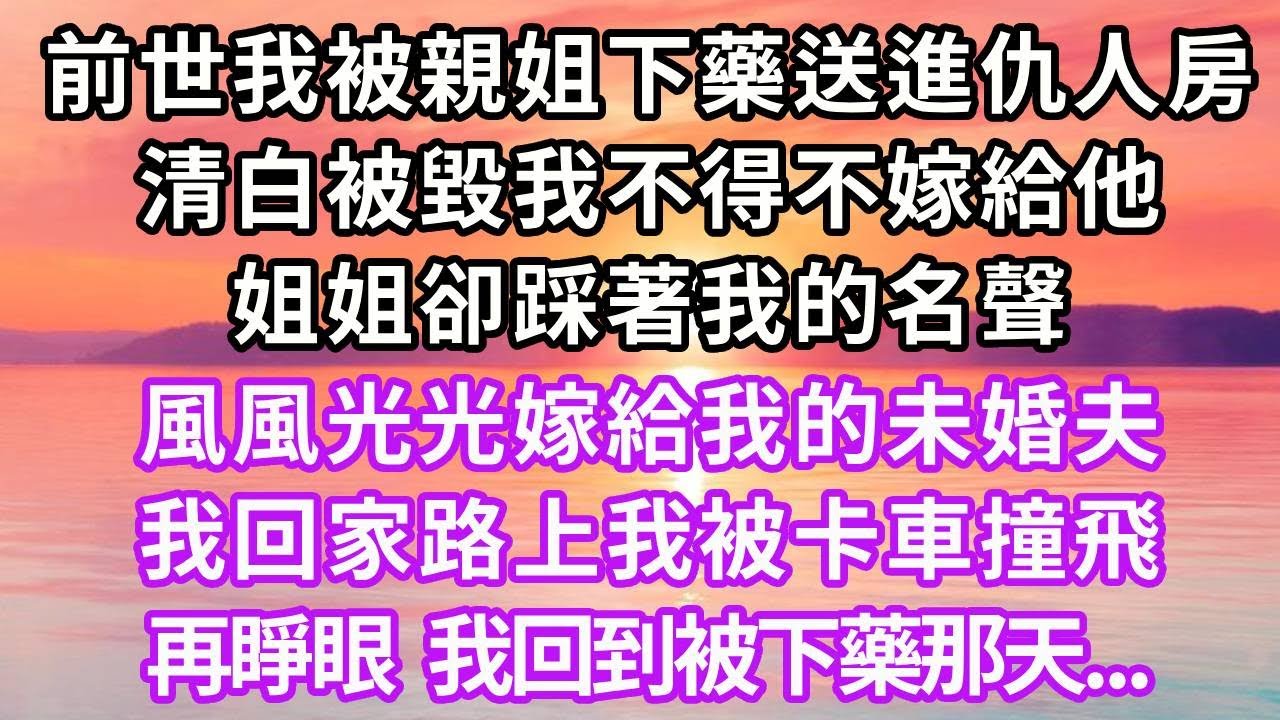 前世我被親姐下藥送進仇人房，清白被毀我不得不嫁給他，姐姐卻踩著我的名聲，風風光光嫁給我的未婚夫，我回家路上我被卡車撞飛，再睜眼我回到被下藥那天...#重生 #復仇 #大女主 #爽文