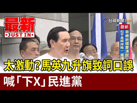 太激動？ 馬英九升旗致詞口誤喊「下X」民進黨【最新快訊】