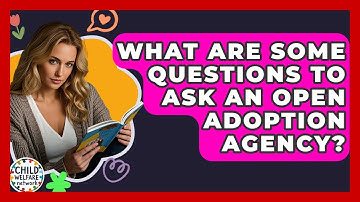 What Are Some Questions To Ask An Open Adoption Agency? - Child Welfare Network