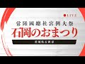 【LIVE後半】石岡のおまつり 常陸國總社宮例大祭 茨城県石岡市 2023年9月17日