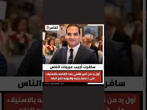 سافرت أجيب عربيات الناس أول رد من أمير هلالي بعد اتهامه بالاستيلاء على 2 مليار جنيه وهروبه خارج