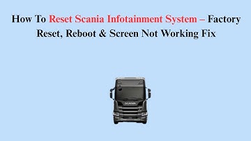 How To Reset Scania Infotainment System – Factory Reset, Reboot & Screen Not Working Fix