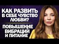 Как развить в себе чувство любви? При повышении вибраций питание нужно менять?