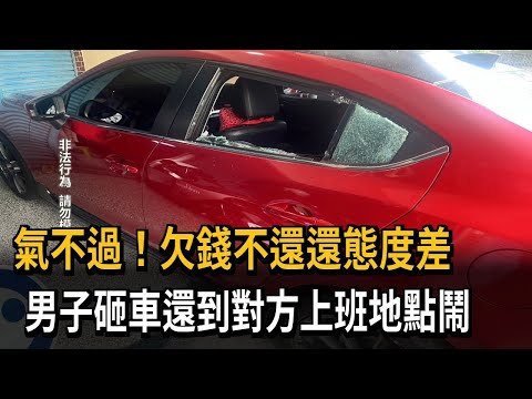 氣不過！欠錢不還還態度差　男子砸車還到對方上班地點鬧－民視新聞
