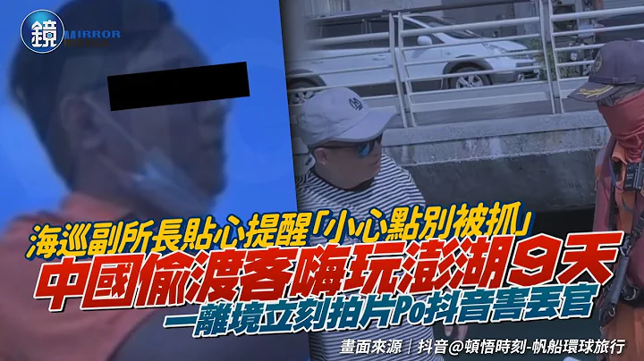 放中国偷渡客嗨玩澎湖9天　海巡副所长称“小心点别被抓”遭拔官｜镜周刊 - 天天要闻