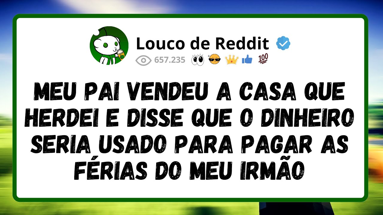 Meu Pai Vendeu A Casa Que Herdei E Disse Que O Dinheiro Seria Usado Pra Pagar As Férias Do Meu Irmão