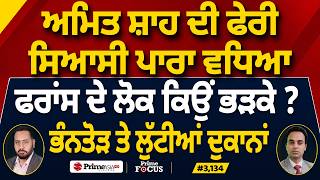 Prime Focus (3,134) | Amit Shah ਦੀ ਫੇਰੀ ਸਿਆਸੀ ਪਾਰਾ ਵਧਿਆ, France ਦੇ ਲੋਕ ਕਿਉਂ ਭੜਕੇ ?